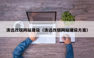 云梦清远改版网站建设（清远改版网站建设方案）
