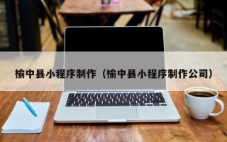 云梦榆中县小程序制作（榆中县小程序制作公司）