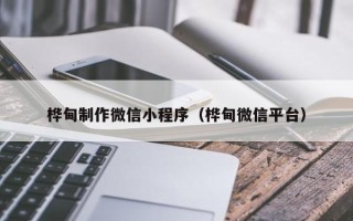 云梦桦甸制作微信小程序（桦甸微信平台）