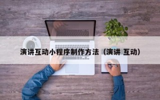 云梦演讲互动小程序制作方法（演讲 互动）
